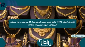 (تحديث لحظي 10:12) تراجع جديد بسعر الذهب عيار 21 في مصر.. هل يستمر الانخفاض اليوم الاثنين 14-7-2025؟